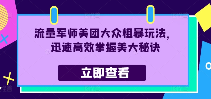 流量军师美团大众粗暴玩法，迅速高效掌握美大秘诀-学习资源社