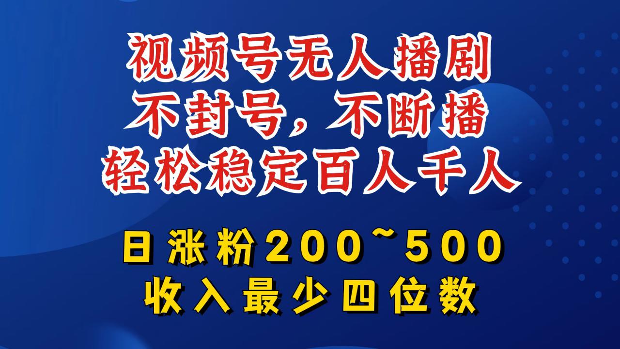 视频号无人播剧，不封号，不断播，轻松稳定百人千人，日涨粉200~500，收入最少四位数【揭秘】-学习资源社