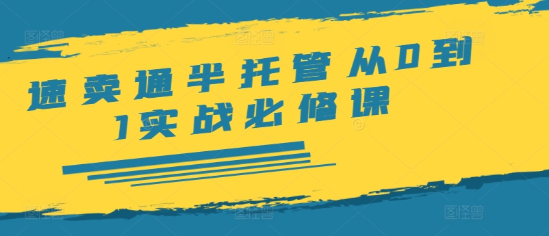 速卖通半托管从0到1实战必修课，开店/产品发布/选品/发货/广告/规则/ERP/干货等-学习资源社