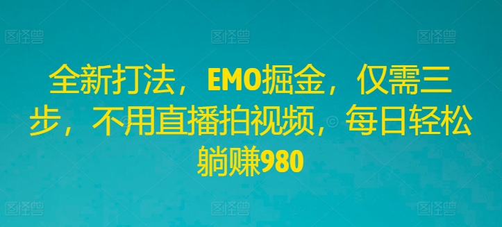 全新打法，EMO掘金，仅需三步，不用直播拍视频，每日轻松躺赚980【揭秘】-学习资源社