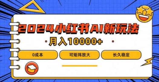 2024年小红书最新项目，AI蓝海赛道，可矩阵，0成本，小白也能轻松月入1w【揭秘】-学习资源社