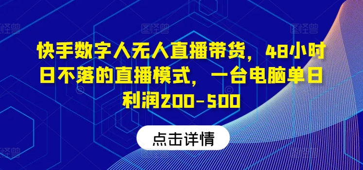 快手数字人无人直播带货，48小时日不落的直播模式，一台电脑单日利润200-500（0827更新）