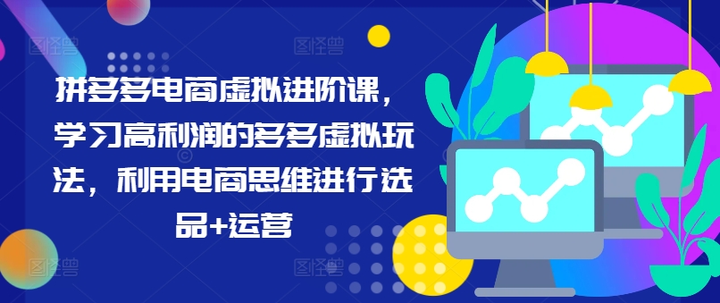 拼多多电商虚拟进阶课，学习高利润的多多虚拟玩法，利用电商思维进行选品+运营（更新）-学习资源社