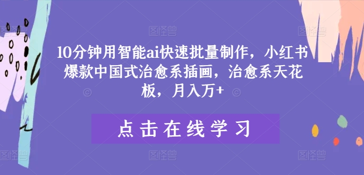 10分钟用智能ai快速批量制作，小红书爆款中国式治愈系插画，治愈系天花板，月入万+【揭秘】-学习资源社