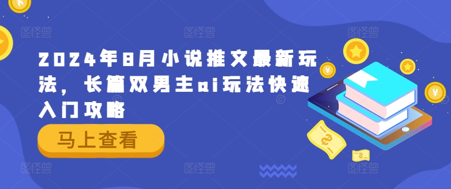 2024年8月小说推文最新玩法，长篇双男主ai玩法快速入门攻略-学习资源社