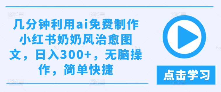 几分钟利用ai免费制作小红书奶奶风治愈图文，日入300+，无脑操作，简单快捷【揭秘】-学习资源社