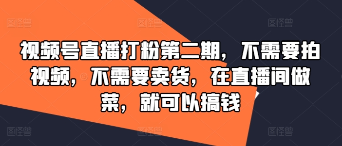 视频号直播打粉第二期，不需要拍视频，不需要卖货，在直播间做菜，就可以搞钱-学习资源社