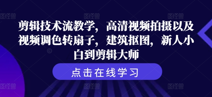 剪辑技术流教学，高清视频拍摄以及视频调色转扇子，建筑抠图，新人小白到剪辑大师-学习资源社