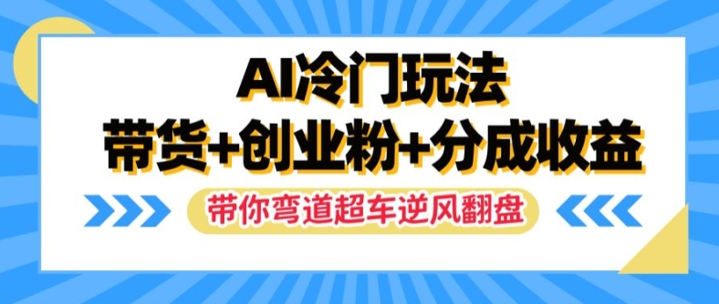 AI冷门玩法，带货+创业粉+分成收益，带你弯道超车，实现逆风翻盘【揭秘】-学习资源社