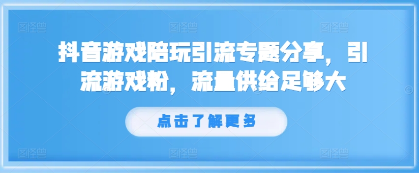 抖音游戏陪玩引流专题分享，引流游戏粉，流量供给足够大-学习资源社