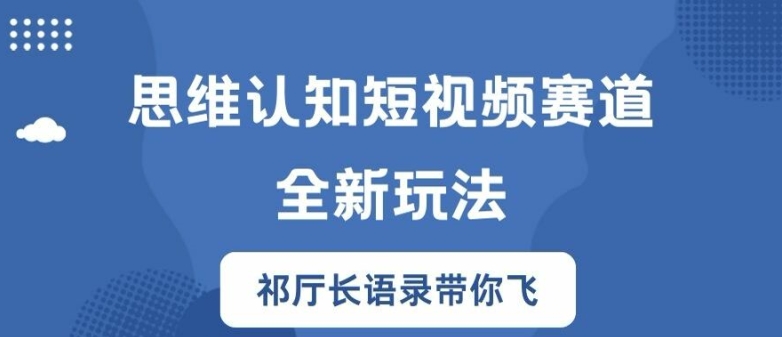 思维认知短视频赛道新玩法，胜天半子祁厅长语录带你飞【揭秘】-学习资源社