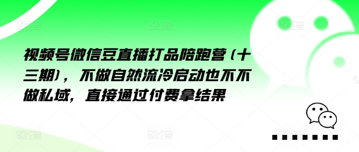 视频号微信豆直播打品陪跑营(十三期)，‮做不‬自‮流然‬冷‮动启‬也不不做私域，‮接直‬通‮付过‬费拿结果-学习资源社