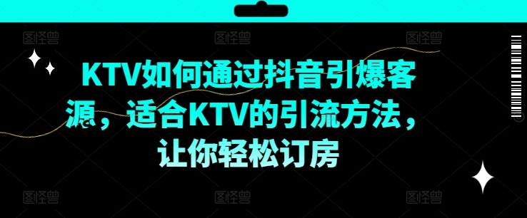 KTV抖音短视频营销，KTV如何通过抖音引爆客源，适合KTV的引流方法，让你轻松订房-学习资源社