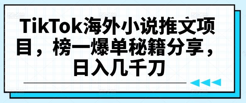 TikTok海外小说推文项目，榜一爆单秘籍分享，日入几千刀-学习资源社