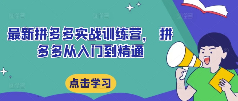 最新拼多多实战训练营， 拼多多从入门到精通-学习资源社