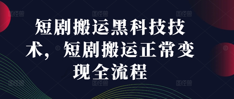 短剧搬运黑科技技术，短剧搬运正常变现全流程-学习资源社