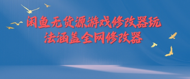 闲鱼无货源游戏修改器玩法涵盖全网修改器-学习资源社