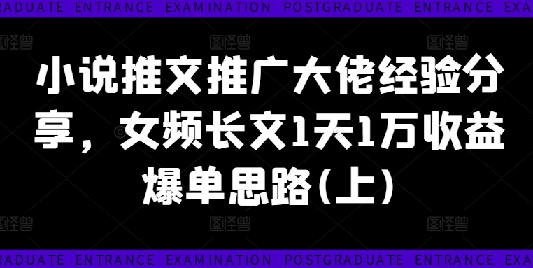 小说推文推广大佬经验分享，女频长文1天1万收益爆单思路(上)-学习资源社