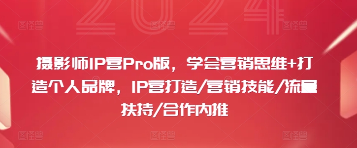 摄影师IP营Pro版，学会营销思维+打造个人品牌，IP营打造/营销技能/流量扶持/合作内推-学习资源社