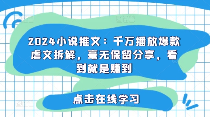 2024小说推文：千万播放爆款虐文拆解，毫无保留分享，看到就是赚到-学习资源社