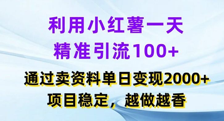 利用小红书一天精准引流100+，通过卖项目单日变现2k+，项目稳定，越做越香【揭秘】-学习资源社