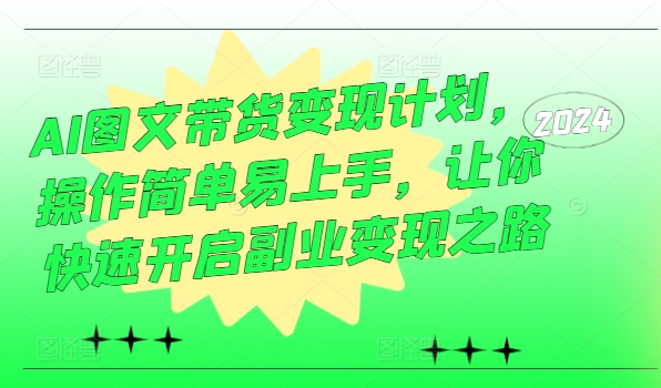 AI图文带货变现计划，操作简单易上手，让你快速开启副业变现之路-学习资源社