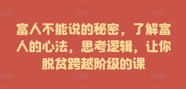 富人不能说的秘密，了解富人的心法，思考逻辑，让你脱贫跨越阶级的课-学习资源社