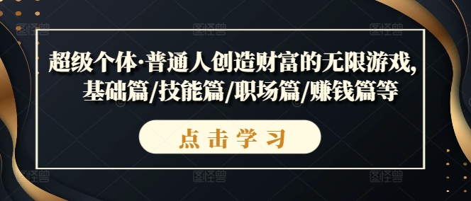 超级个体·普通人创造财富的无限游戏，基础篇/技能篇/职场篇/赚钱篇等-学习资源社