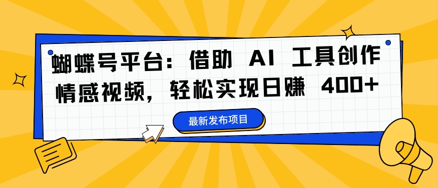 蝴蝶号平台：借助 AI 工具创作情感视频，轻松实现日赚 400+【揭秘】-学习资源社