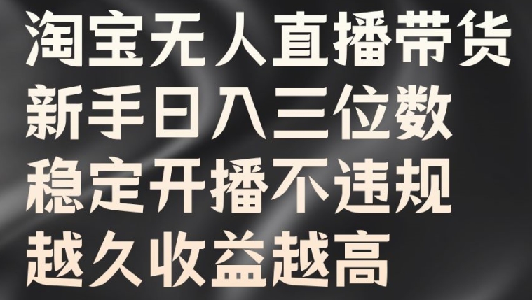 淘宝无人直播带货，新手日入三位数，稳定开播不违规，越久收益越高【揭秘】-学习资源社