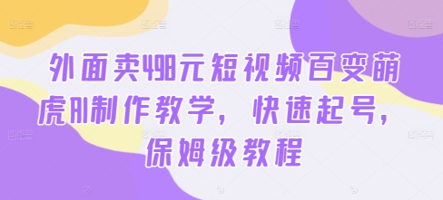 外面卖498元短视频百变萌虎AI制作教学，快速起号，保姆级教程-学习资源社