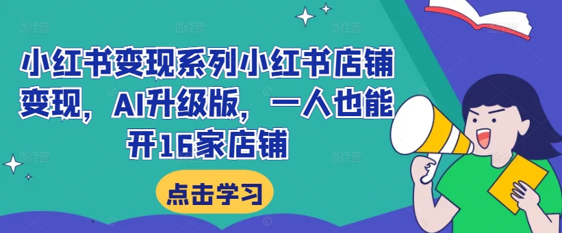 小红书变现系列小红书店铺变现，AI升级版，一人也能开16家店铺-学习资源社