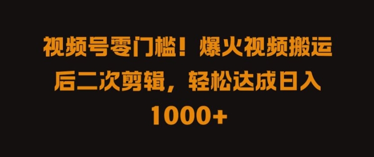 视频号零门槛，爆火视频搬运后二次剪辑，轻松达成日入 1k+【揭秘】-学习资源社