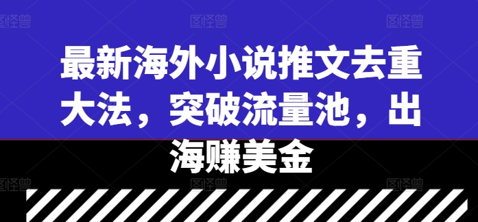 最新海外小说推文去重大法，突破流量池，出海赚美金-学习资源社