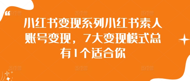 小红书变现系列小红书素人账号变现，7大变现模式总有1个适合你-学习资源社