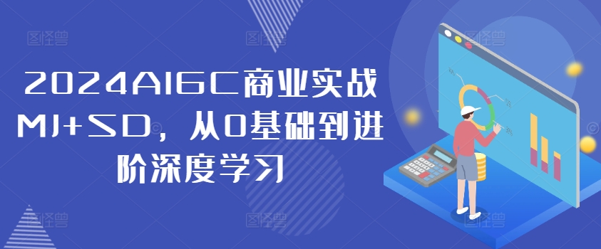 2024AIGC商业实战MJ+SD，从0基础到进阶深度学习-学习资源社