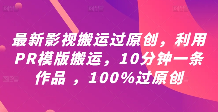 最新影视搬运过原创，利用PR模版搬运，10分钟一条作品 ，100%过原创【教程+PR模板】-学习资源社