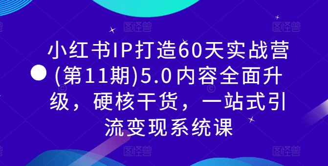 小红书IP打造60天实战营(第11期)5.0​内容全面升级，硬核干货，一站式引流变现系统课-学习资源社