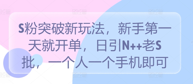 S粉突破新玩法，新手第一天就开单，日引N++老S批，一个人一个手机即可【揭秘】-学习资源社