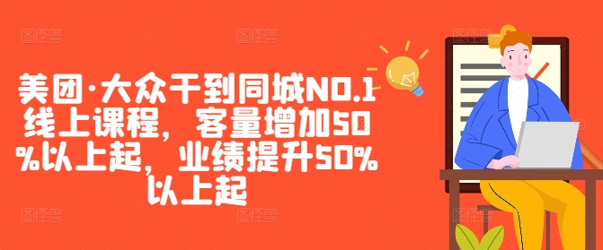 美团·大众干到同城NO.1线上课程，客量增加50%以上起，业绩提升50%以上起-学习资源社