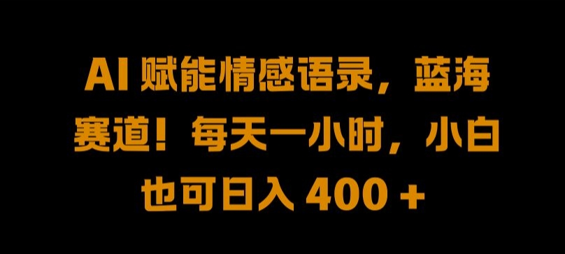 AI 赋能情感语录，蓝海赛道!每天一小时，小白也可日入 400 + 【揭秘】-学习资源社