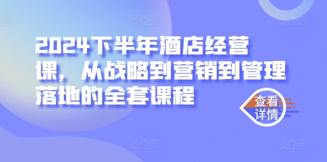 2024下半年酒店经营课，从战略到营销到管理落地的全套课程-学习资源社