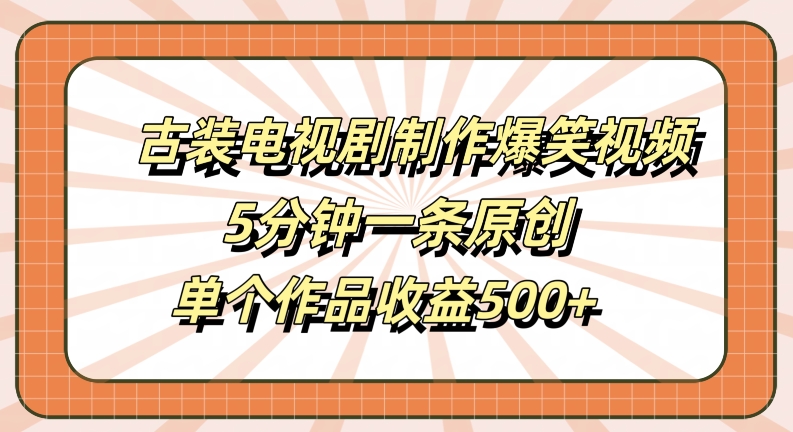 古装电视剧制作爆笑视频，5分钟一条原创，单个作品收益500+【揭秘】-学习资源社