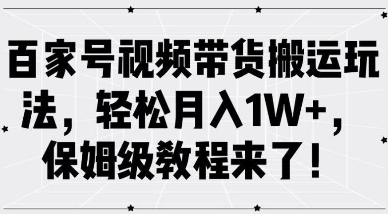 百家号视频带货搬运玩法，轻松月入1W+，保姆级教程来了【揭秘】-学习资源社