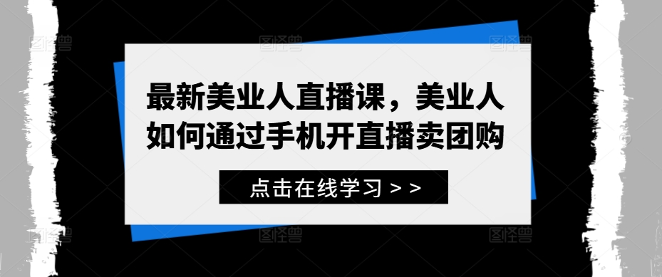 最新美业人直播课，美业人如何通过手机开直播卖团购-学习资源社