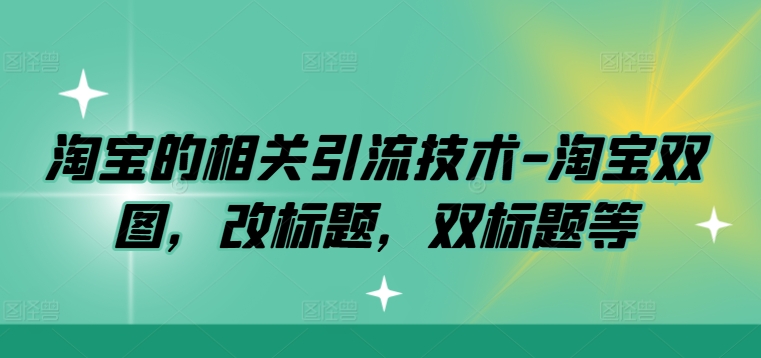 淘宝的相关引流技术-淘宝双图，改标题，双标题等-学习资源社