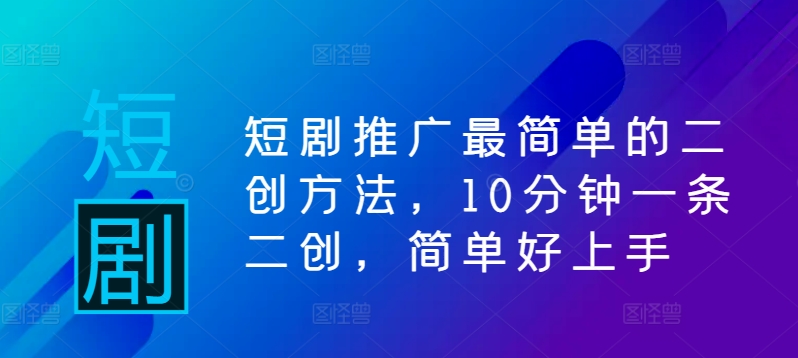 短剧推广最简单的二创方法，10分钟一条二创，简单好上手-学习资源社