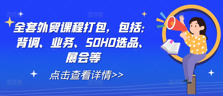 全套外贸课程打包，包括：背调、业务、SOHO选品、展会等-学习资源社