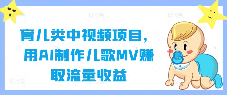 育儿类中视频项目，用AI制作儿歌MV赚取流量收益-学习资源社