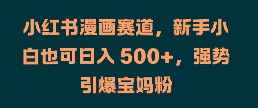 小红书漫画赛道，新手小白也可日入 500+，强势引爆宝妈粉【揭秘】-学习资源社